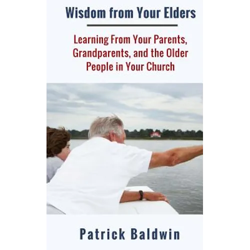 Wisdom from Your Elders: Learning From Your Parents, Grandparents, and the Older People in Your Church