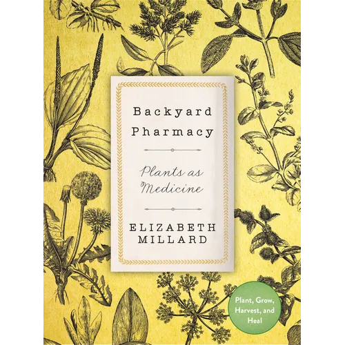 Backyard Pharmacy: Plants as Medicine - Plant, Grow, Harvest, and Heal