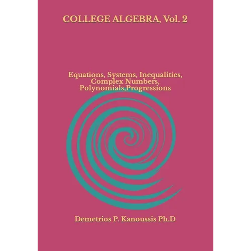 COLLEGE ALGEBRA, Vol. 2: Equations, Systems, Inequalities, Complex numbers, Polynomials, Progressions