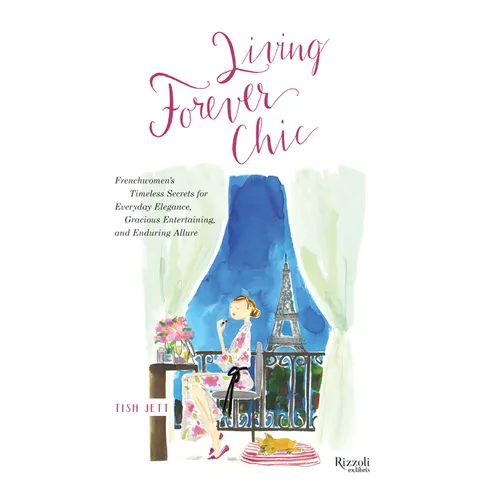 Living Forever Chic: Frenchwomen's Timeless Secrets for Everyday Elegance, Gracious Entertaining, and Enduring Allure