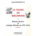 La Figure Du Bibliomane: Histoire Du Livre Et Strategie Litteraire Au XIXe Siecle