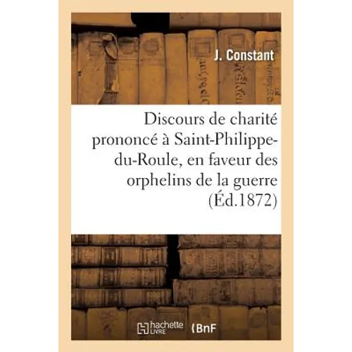 Discours de Charité Prononcé À Saint-Philippe-Du-Roule, En Faveur Des Orphelins de la Guerre: Du Département d'Eure-Et-Loir, Le 28 Avril 1872