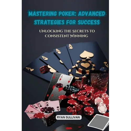 Mastering Poker: Unlocking the Secrets to Consistent Winning
