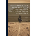 Narrative of a Tour From the State of Indiana to the Oregon Territory in the Years 1841-2