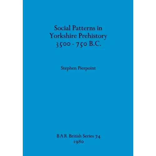 Social Patterns in Yorkshire Prehistory 3500-750 B.C.
