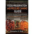 Food Preservation and Pressure Canning Guide: The Concise Instructional Manual to Dehydrating, Preservation, Fermenting, and Canning of Meats, Veggies