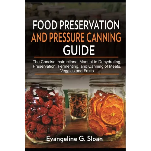 Food Preservation and Pressure Canning Guide: The Concise Instructional Manual to Dehydrating, Preservation, Fermenting, and Canning of Meats, Veggies