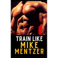 Train Like Mike Mentzer: Unleash Your Inner Champion With The Mentzer Method and High Intensity Training