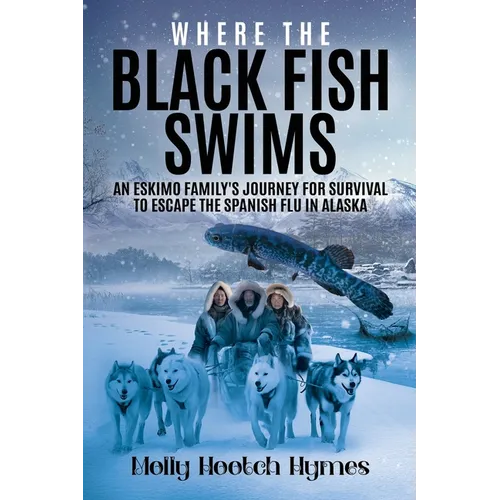 Where the Black Fish Swims: An Eskimo family's journey for survival to escape the Spanish Flu in Alaska