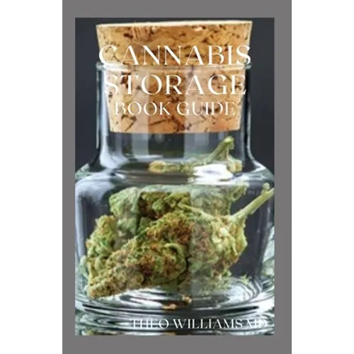Cannabis Storage Book Guide: The Ultimate Guide To Storing Of Cannabis(Marijuana), Well Kept And Preserved