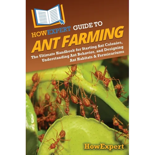 HowExpert Guide to Ant Farming: The Ultimate Handbook for Starting Ant Colonies, Understanding Ant Behavior, and Designing Ant Habitats & Formicariums