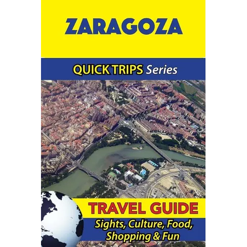 Zaragoza Travel Guide (Quick Trips Series): Sights, Culture, Food, Shopping & Fun