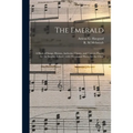 The Emerald: a Book of Songs, Hymns, Anthems, Chants, and Concert Pieces, for the Sunday-school; With Occasional Pieces for the Cho
