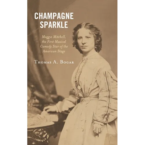 Champagne Sparkle: Maggie Mitchell, the First Musical Comedy Star of the American Stage