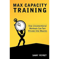 Max Capacity Training: How Unconventional Workouts Can Turn Minutes Into Muscles