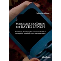 Surreales Erzählen bei David Lynch. Narratologie, Narratographie und Intermedialität in Lost Highway, Mulholland Drive und Inland Empire
