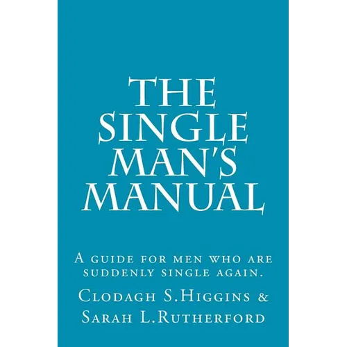 The Single Man's Manual A guide for men who are suddenly single again.: The Single Mans Manual is a simple manual, including a 7 step program, full of