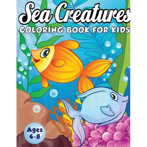 Sea Creatures Coloring Book for Kids Ages 4-8: A Magical Coloring Book Based in The Ocean! (Boys and Girls Coloring Book)