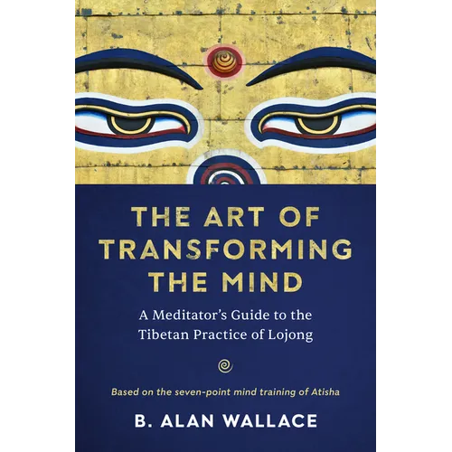 The Art of Transforming the Mind: A Meditator's Guide to the Tibetan Practice of Lojong