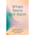 When Teens Self-Harm: How Parents, Teachers and Professionals Can Provide Calm and Compassionate Support