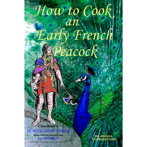 How to Cook an Early French Peacock: De Observatione Ciborum - Roman Food for a Frankish King (Bilingual Third Edition)