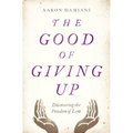 The Good of Giving Up: Discovering the Freedom of Lent