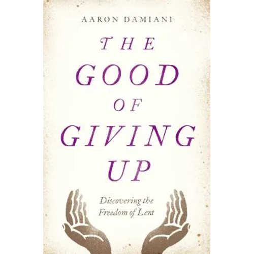 The Good of Giving Up: Discovering the Freedom of Lent