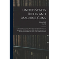 United States Rifles and Machine Guns; a Detailed Account of the Methods Used in Manufacturing the Springfield, 1903 Model Service Rifle; Also Descrip