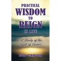 Practical Wisdom to Reign in Life: A Study of the Book of James
