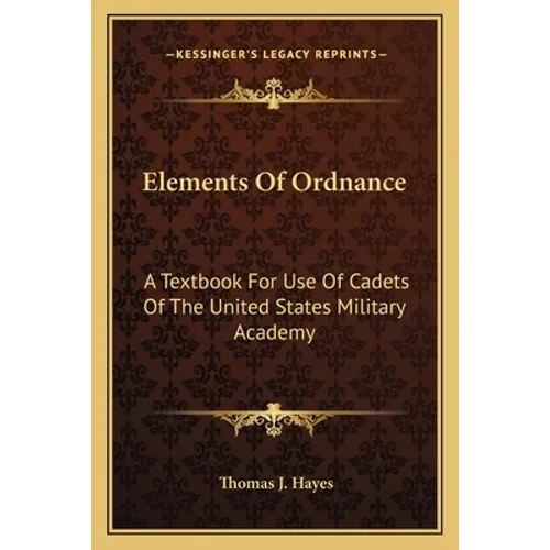 Elements Of Ordnance: A Textbook For Use Of Cadets Of The United States Military Academy