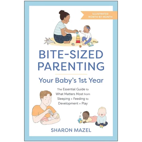 Bite-Sized Parenting: Your Baby's First Year: The Essential Guide to What Matters Most, from Sleeping and Feeding to Development and Play, in an Illus