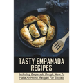 Tasty Empanada Recipes: Including Empanada Dough, How To Make At Home, Recipes For Success: Empanada Dough Recipe For Frying