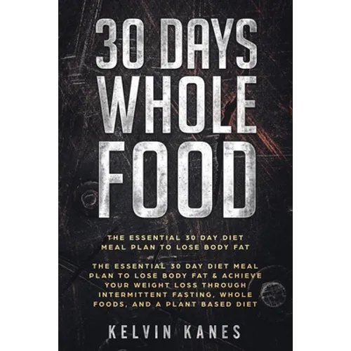30 Days Whole Food: The Essential 30 Day Diet Meal Plan to Lose Body Fat & Achieve your Weight Loss Through Intermittent Fasting, Whole Foods, and a P