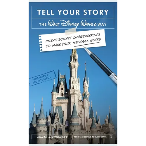 Tell Your Story the Walt Disney World Way: Using Disney Imagineering to Make Your Message Heard