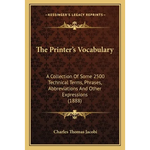 The Printer's Vocabulary: A Collection Of Some 2500 Technical Terms, Phrases, Abbreviations And Other Expressions (1888)