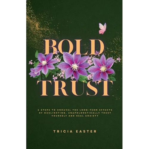 Bold Trust: 6 Steps to Unravel the Long-Term Effects of Gaslighting, Unapologetically Trust Yourself and Heal Anxiety