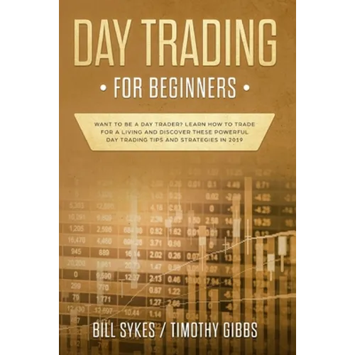 Day Trading for Beginners: Want to be a Day Trader? Learn How to Trade for a Living and Discover These Powerful Day Trading Tips and Strategies in 201
