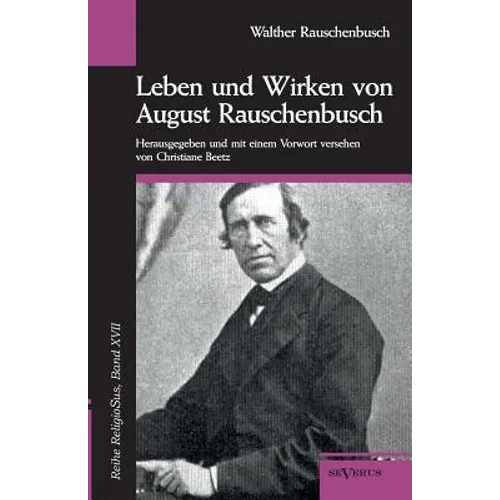 Leben und Wirken von August Rauschenbusch: Reihe ReligioSus, Bd. 17. Herausgegeben und mit einem Vorwort versehen von Christiane Beetz
