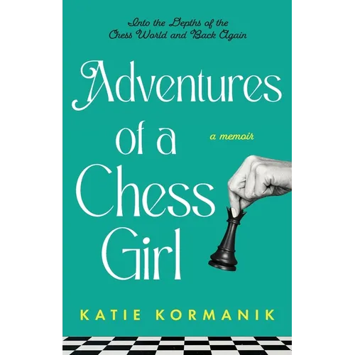 Adventures of a Chess Girl: Into the Depths of the Chess World and Back Again