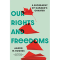 Our Rights and Freedoms: A Biography of Canada's Charter
