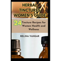 Herbal Tinctures Women's Guide: 24-Tincture Recipes for Women Health and Wellness