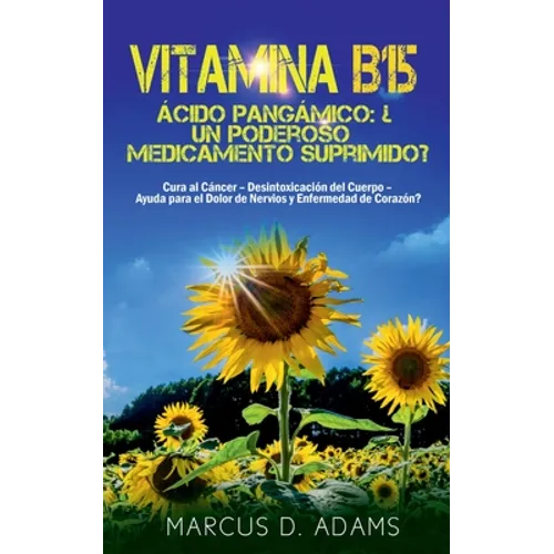 Vitamina B15 - Ácido Pangámico: ¿Un poderoso medicamento suprimido?: Cura al Cáncer - Desintoxicación del Cuerpo - Ayuda para el Dolor de Nervios y En
