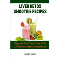 Liver Detox Smoothie Recipes: Rejuvenate Your Liver with Delicious Detox Smoothies