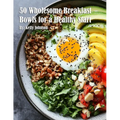 50 Wholesome Breakfast Bowls for a Healthy Start