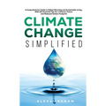 Climate Change Simplified: A Comprehensive Guide to Global Warming and Sustainable Living with 101 Essential Tips for a Greener Future and Reduce