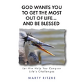 God Wants You to Get the Most Out of Life... and Be Blessed!: Let Him Help You Conquer Life's Challenges