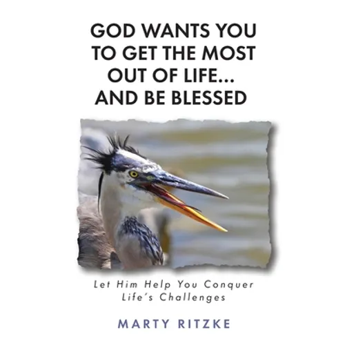 God Wants You to Get the Most Out of Life... and Be Blessed!: Let Him Help You Conquer Life's Challenges