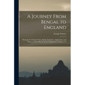 A Journey From Bengal to England: Through the Northern Part of India, Kashmire, Afghanistan, and Persia, and Into Russia, by the Caspian-Sea, Volumes