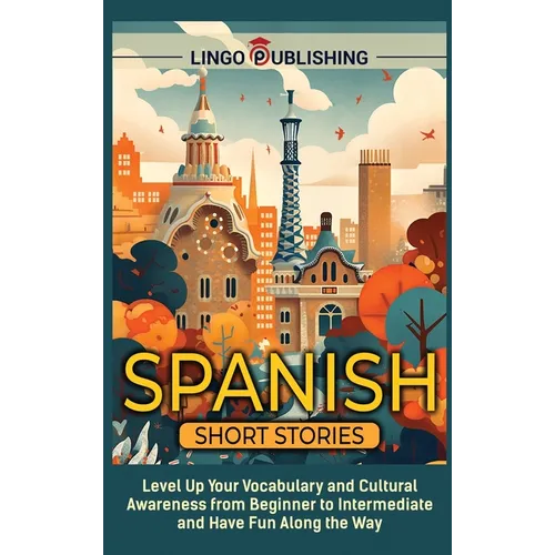 Spanish Short Stories: Level Up Your Vocabulary and Cultural Awareness from Beginner to Intermediate and Have Fun Along the Way