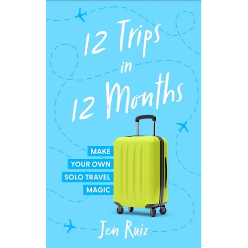 12 Trips in 12 Months: Make Your Own Solo Travel Magic